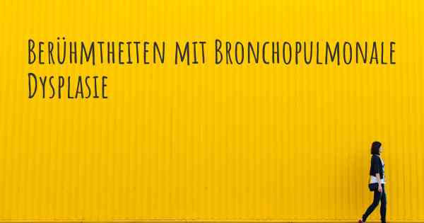 Berühmtheiten mit Bronchopulmonale Dysplasie