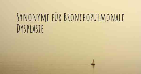 Synonyme für Bronchopulmonale Dysplasie