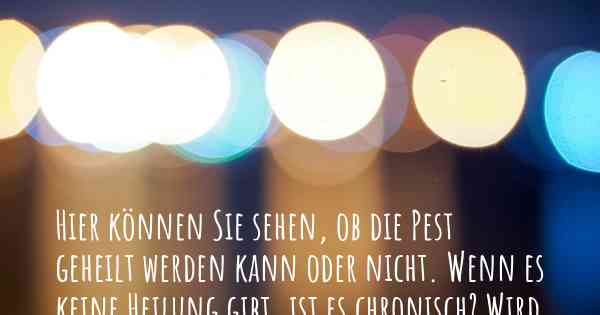 Hier können Sie sehen, ob die Pest geheilt werden kann oder nicht. Wenn es keine Heilung gibt, ist es chronisch? Wird bald eine Heilung entdeckt werden?