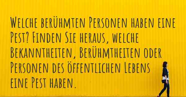 Welche berühmten Personen haben eine Pest? Finden Sie heraus, welche Bekanntheiten, Berühmtheiten oder Personen des öffentlichen Lebens eine Pest haben.