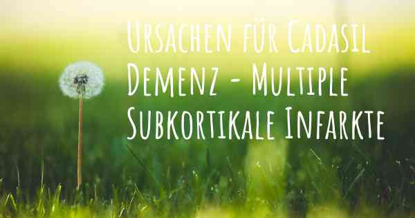 Ursachen für Cadasil Demenz - Multiple Subkortikale Infarkte