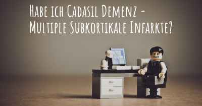 Habe ich Cadasil Demenz - Multiple Subkortikale Infarkte?