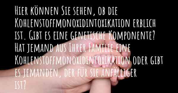 Hier können Sie sehen, ob die Kohlenstoffmonoxidintoxikation erblich ist. Gibt es eine genetische Komponente? Hat jemand aus Ihrer Familie eine Kohlenstoffmonoxidintoxikation oder gibt es jemanden, der für sie anfälliger ist?