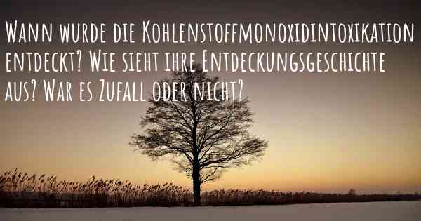 Wann wurde die Kohlenstoffmonoxidintoxikation entdeckt? Wie sieht ihre Entdeckungsgeschichte aus? War es Zufall oder nicht?