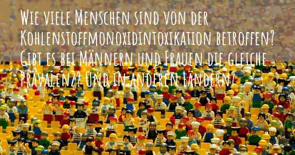 Wie viele Menschen sind von der Kohlenstoffmonoxidintoxikation betroffen? Gibt es bei Männern und Frauen die gleiche Prävalenz? Und in anderen Ländern?