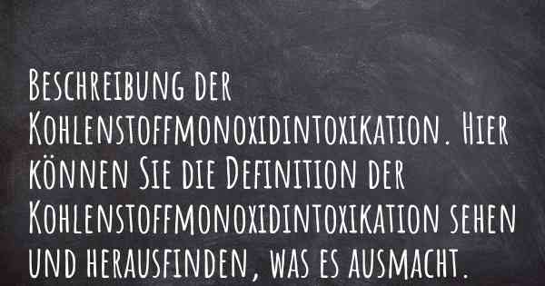 Beschreibung der Kohlenstoffmonoxidintoxikation. Hier können Sie die Definition der Kohlenstoffmonoxidintoxikation sehen und herausfinden, was es ausmacht.