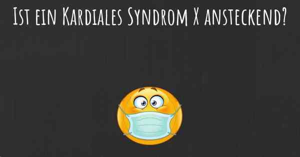 Ist ein Kardiales Syndrom X ansteckend?