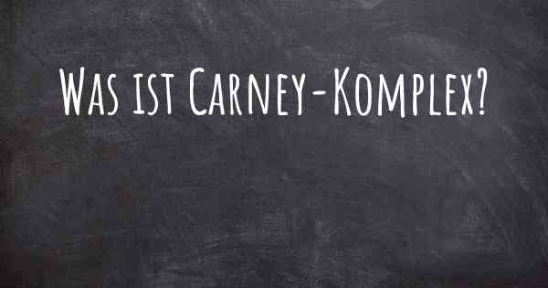 Was ist Carney-Komplex?