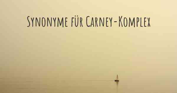 Synonyme für Carney-Komplex