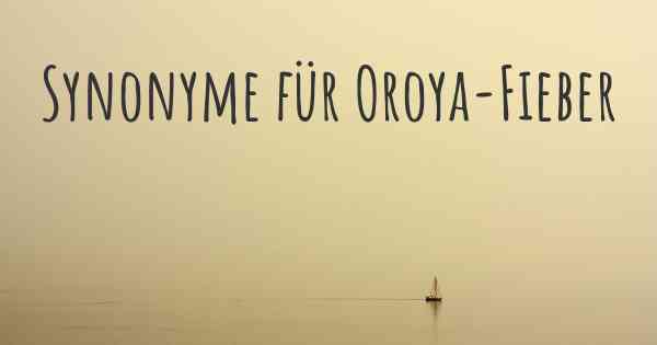 Synonyme für Oroya-Fieber