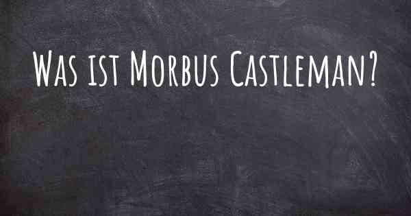 Was ist Morbus Castleman?