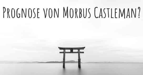 Prognose von Morbus Castleman?