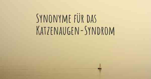 Synonyme für das Katzenaugen-Syndrom