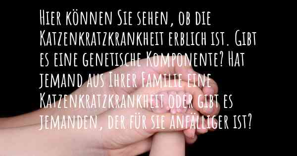 Hier können Sie sehen, ob die Katzenkratzkrankheit erblich ist. Gibt es eine genetische Komponente? Hat jemand aus Ihrer Familie eine Katzenkratzkrankheit oder gibt es jemanden, der für sie anfälliger ist?