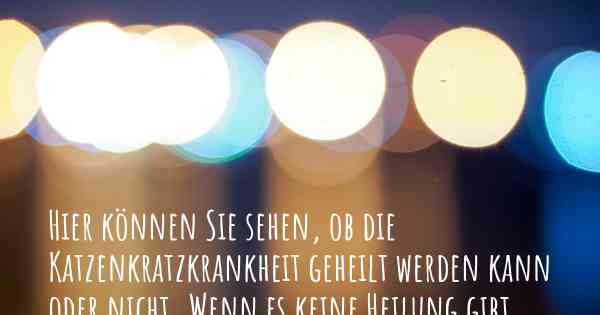 Hier können Sie sehen, ob die Katzenkratzkrankheit geheilt werden kann oder nicht. Wenn es keine Heilung gibt, ist es chronisch? Wird bald eine Heilung entdeckt werden?