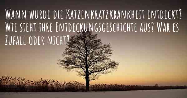 Wann wurde die Katzenkratzkrankheit entdeckt? Wie sieht ihre Entdeckungsgeschichte aus? War es Zufall oder nicht?