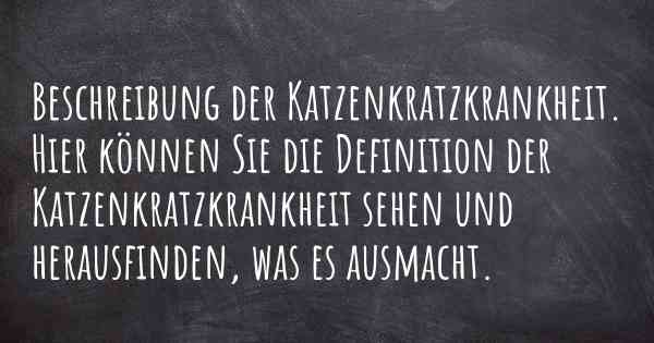 Beschreibung der Katzenkratzkrankheit. Hier können Sie die Definition der Katzenkratzkrankheit sehen und herausfinden, was es ausmacht.