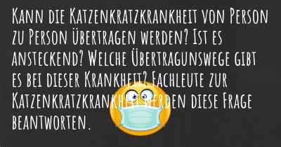 Kann die Katzenkratzkrankheit von Person zu Person übertragen werden? Ist es ansteckend? Welche Übertragunswege gibt es bei dieser Krankheit? Fachleute zur Katzenkratzkrankheit werden diese Frage beantworten.