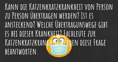 Kann die Katzenkratzkrankheit von Person zu Person übertragen werden? Ist es ansteckend? Welche Übertragunswege gibt es bei dieser Krankheit? Fachleute zur Katzenkratzkrankheit werden diese Frage beantworten.