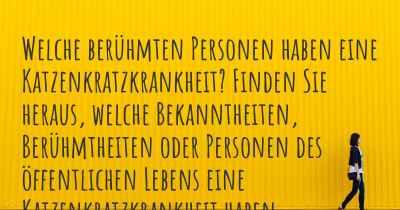 Welche berühmten Personen haben eine Katzenkratzkrankheit? Finden Sie heraus, welche Bekanntheiten, Berühmtheiten oder Personen des öffentlichen Lebens eine Katzenkratzkrankheit haben.