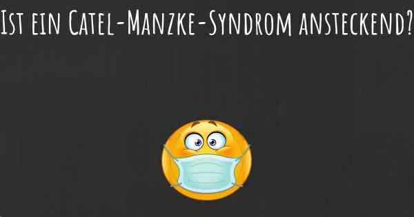 Ist ein Catel-Manzke-Syndrom ansteckend?