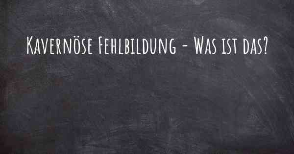 Kavernöse Fehlbildung - Was ist das?
