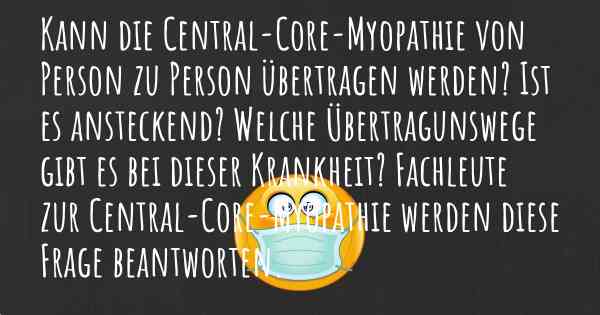 Kann die Central-Core-Myopathie von Person zu Person übertragen werden? Ist es ansteckend? Welche Übertragunswege gibt es bei dieser Krankheit? Fachleute zur Central-Core-Myopathie werden diese Frage beantworten.