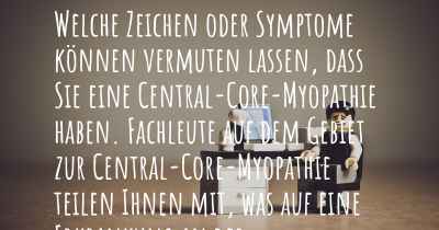 Welche Zeichen oder Symptome können vermuten lassen, dass Sie eine Central-Core-Myopathie haben. Fachleute auf dem Gebiet zur Central-Core-Myopathie teilen Ihnen mit, was auf eine Erkrankung an der Central-Core-Myopathie hinweist und welche Ärzte aufgesucht werden müssen.