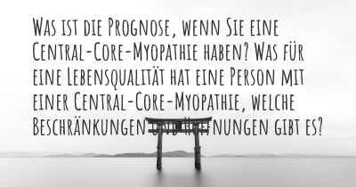 Was ist die Prognose, wenn Sie eine Central-Core-Myopathie haben? Was für eine Lebensqualität hat eine Person mit einer Central-Core-Myopathie, welche Beschränkungen und Hoffnungen gibt es?