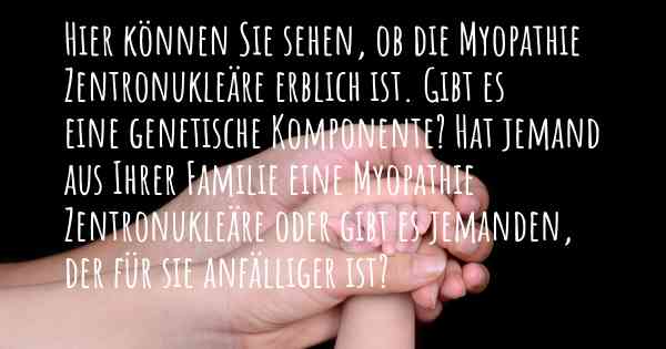 Hier können Sie sehen, ob die Myopathie Zentronukleäre erblich ist. Gibt es eine genetische Komponente? Hat jemand aus Ihrer Familie eine Myopathie Zentronukleäre oder gibt es jemanden, der für sie anfälliger ist?