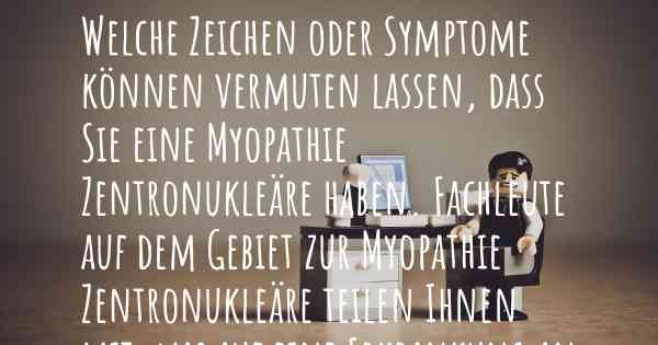 Welche Zeichen oder Symptome können vermuten lassen, dass Sie eine Myopathie Zentronukleäre haben. Fachleute auf dem Gebiet zur Myopathie Zentronukleäre teilen Ihnen mit, was auf eine Erkrankung an der Myopathie Zentronukleäre hinweist und welche Ärzte aufgesucht werden müssen.