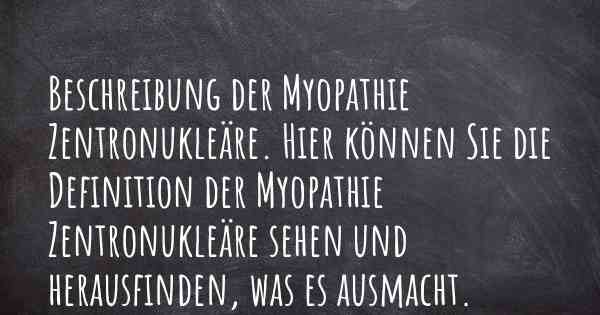 Beschreibung der Myopathie Zentronukleäre. Hier können Sie die Definition der Myopathie Zentronukleäre sehen und herausfinden, was es ausmacht.