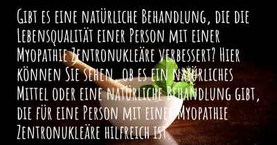 Gibt es eine natürliche Behandlung, die die Lebensqualität einer Person mit einer Myopathie Zentronukleäre verbessert? Hier können Sie sehen, ob es ein natürliches Mittel oder eine natürliche Behandlung gibt, die für eine Person mit einer Myopathie Zentronukleäre hilfreich ist.