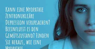 Kann eine Myopathie Zentronukleäre Depression verursachen? Beeinflusst es den Gemütszustand? Finden Sie heraus, wie eine Myopathie Zentronukleäre Ihre Stimmung beeinflussen kann.