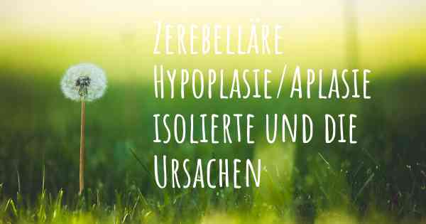 Zerebelläre Hypoplasie/Aplasie isolierte und die Ursachen