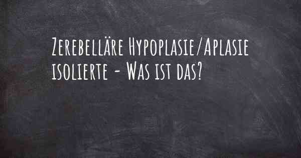 Zerebelläre Hypoplasie/Aplasie isolierte - Was ist das?