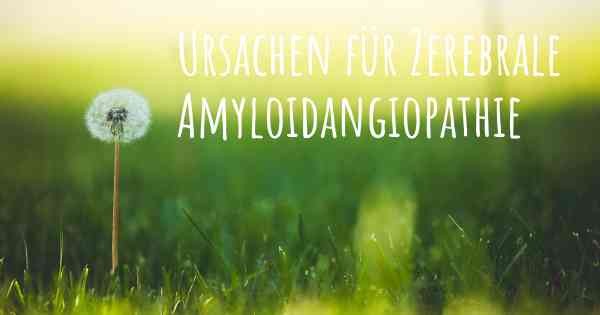 Ursachen für Zerebrale Amyloidangiopathie