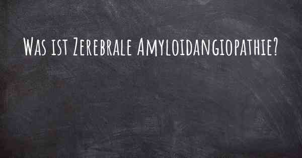 Was ist Zerebrale Amyloidangiopathie?