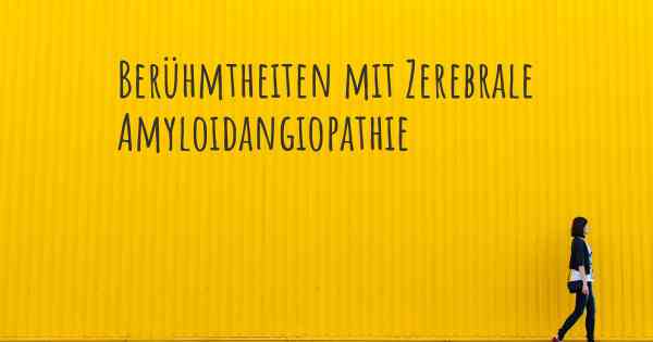 Berühmtheiten mit Zerebrale Amyloidangiopathie