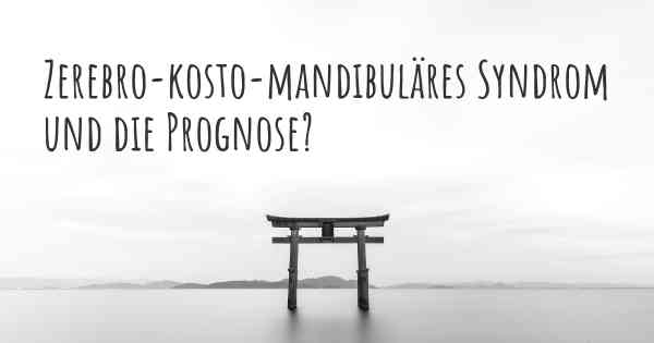 Zerebro-kosto-mandibuläres Syndrom und die Prognose?