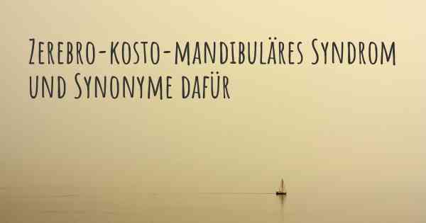 Zerebro-kosto-mandibuläres Syndrom und Synonyme dafür