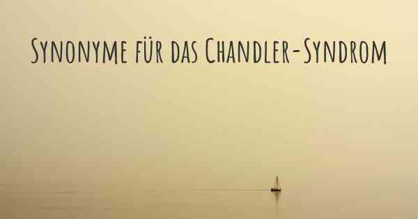 Synonyme für das Chandler-Syndrom