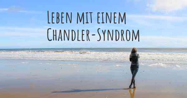 Leben mit einem Chandler-Syndrom