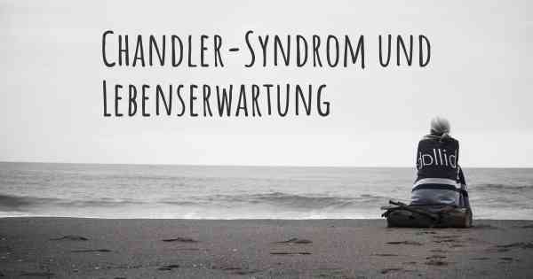 Chandler-Syndrom und Lebenserwartung