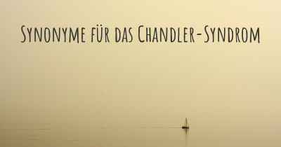 Synonyme für das Chandler-Syndrom