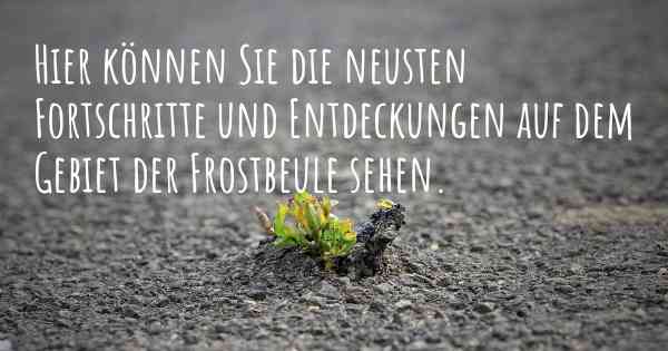 Hier können Sie die neusten Fortschritte und Entdeckungen auf dem Gebiet der Frostbeule sehen.