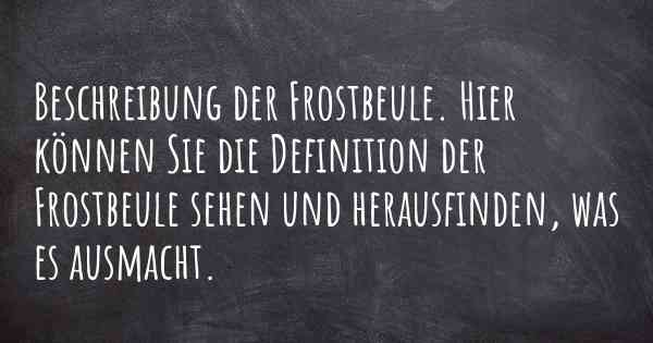 Beschreibung der Frostbeule. Hier können Sie die Definition der Frostbeule sehen und herausfinden, was es ausmacht.