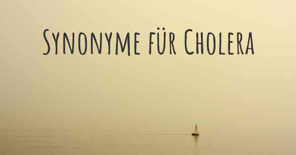 Synonyme für Cholera