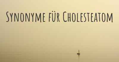 Synonyme für Cholesteatom