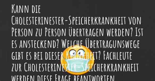 Kann die Cholesterinester-Speicherkrankheit von Person zu Person übertragen werden? Ist es ansteckend? Welche Übertragunswege gibt es bei dieser Krankheit? Fachleute zur Cholesterinester-Speicherkrankheit werden diese Frage beantworten.